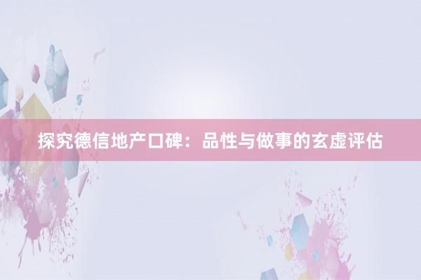 探究德信地产口碑：品性与做事的玄虚评估