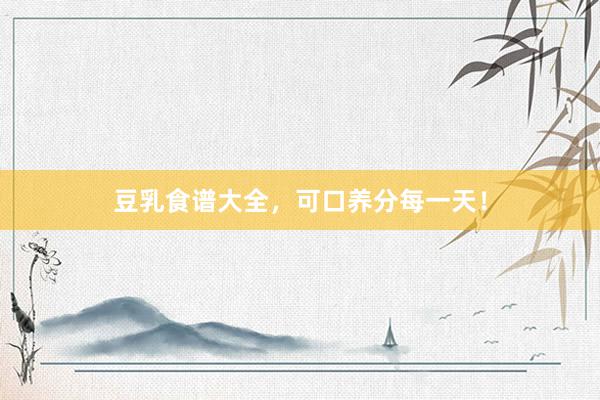 豆乳食谱大全，可口养分每一天！