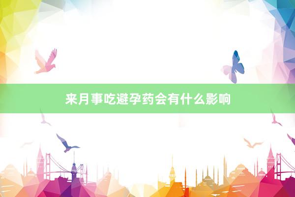 来月事吃避孕药会有什么影响
