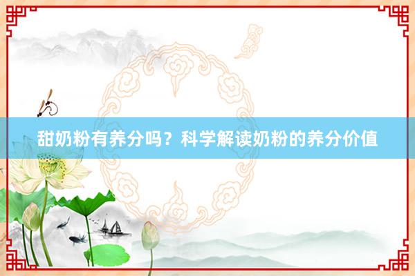 甜奶粉有养分吗？科学解读奶粉的养分价值